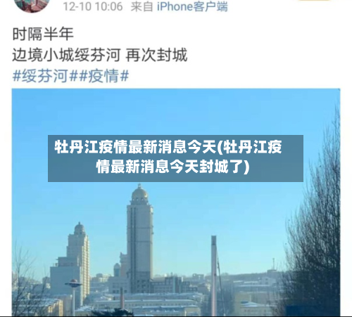 牡丹江疫情最新消息今天(牡丹江疫情最新消息今天封城了)