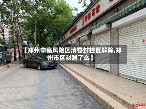 【郑州中高风险区清零封控区解除,郑州市区封路了么】