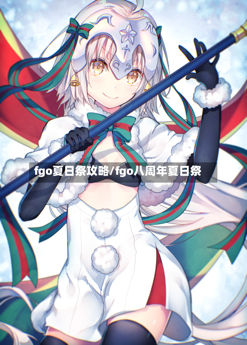fgo夏日祭攻略/fgo八周年夏日祭