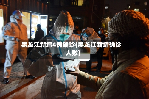 黑龙江新增4例确诊(黑龙江新增确诊人数)-第1张图片