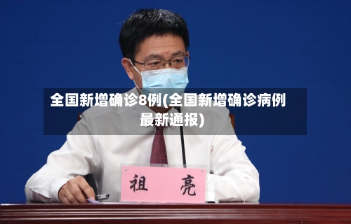 全国新增确诊8例(全国新增确诊病例最新通报)