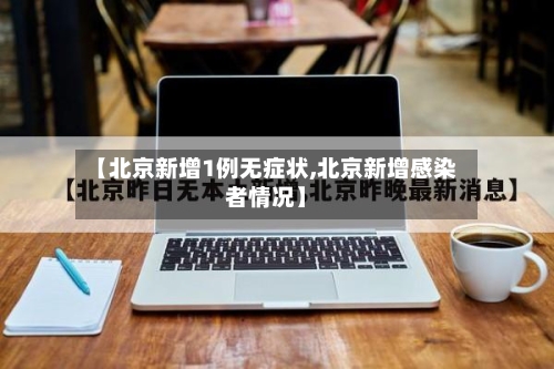 【北京新增1例无症状,北京新增感染者情况】