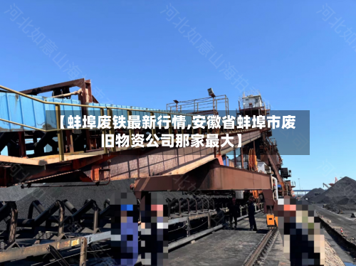 【蚌埠废铁最新行情,安徽省蚌埠市废旧物资公司那家最大】-第2张图片