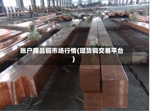 账户商品铜市场行情(现货铜交易平台)-第2张图片