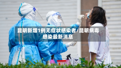 昆明新增1例无症状感染者/昆明病毒感染最新消息