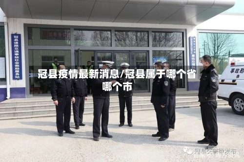 冠县疫情最新消息/冠县属于哪个省哪个市-第1张图片