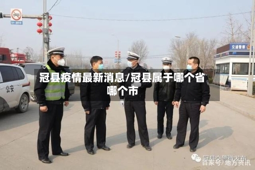 冠县疫情最新消息/冠县属于哪个省哪个市-第2张图片