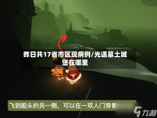 昨日共17省市区现病例/光遇墓土城堡在哪里-第2张图片