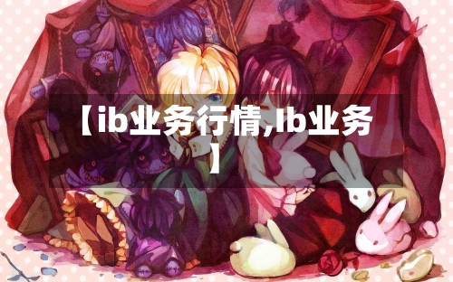 【ib业务行情,Ib业务】-第1张图片