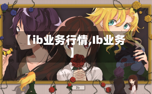 【ib业务行情,Ib业务】-第2张图片