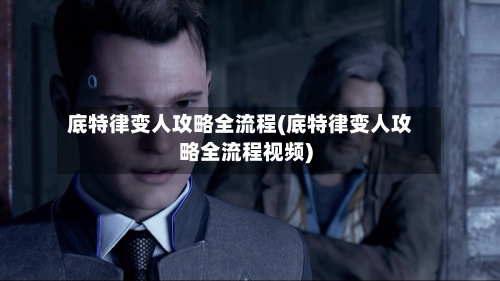 底特律变人攻略全流程(底特律变人攻略全流程视频)-第2张图片