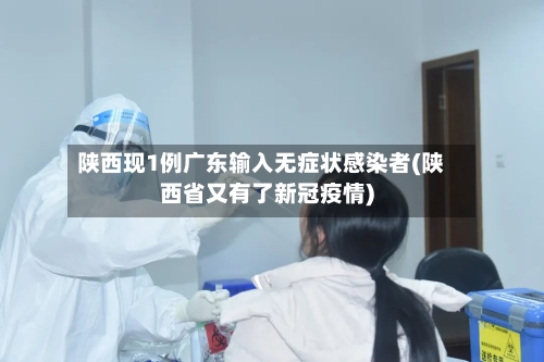 陕西现1例广东输入无症状感染者(陕西省又有了新冠疫情)-第2张图片