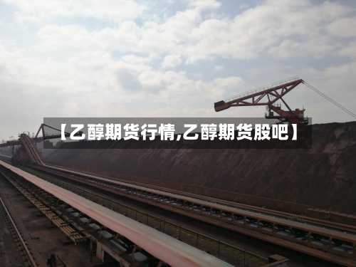 【乙醇期货行情,乙醇期货股吧】