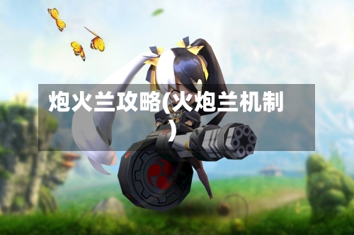 炮火兰攻略(火炮兰机制)