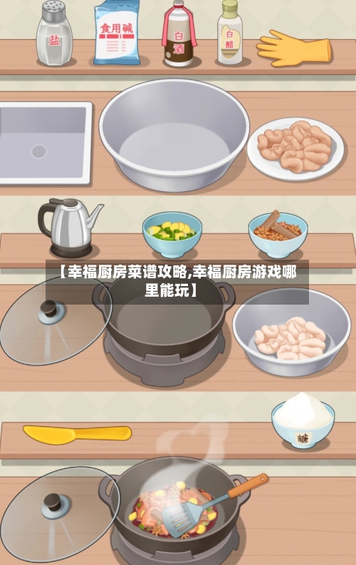 【幸福厨房菜谱攻略,幸福厨房游戏哪里能玩】-第2张图片