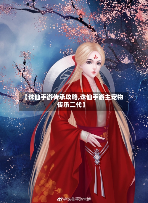 【诛仙手游传承攻略,诛仙手游主宠物传承二代】-第2张图片