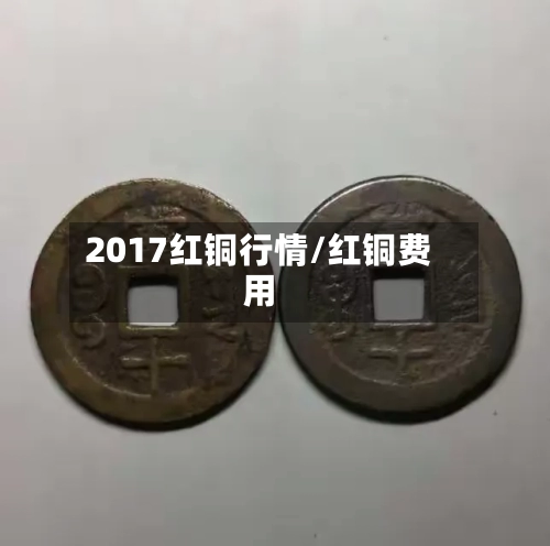 2017红铜行情/红铜费用-第2张图片