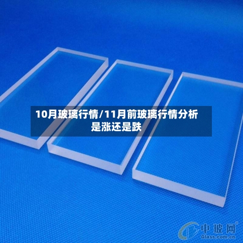 10月玻璃行情/11月前玻璃行情分析是涨还是跌-第1张图片