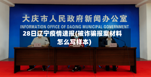 28日辽宁疫情速报(被诈骗报案材料怎么写样本)-第2张图片
