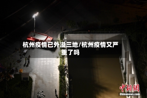 杭州疫情已外溢三地/杭州疫情又严重了吗-第2张图片