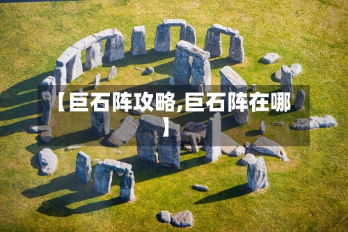 【巨石阵攻略,巨石阵在哪】-第2张图片