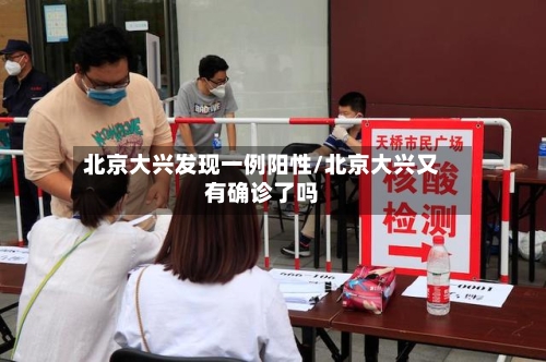 北京大兴发现一例阳性/北京大兴又有确诊了吗-第1张图片