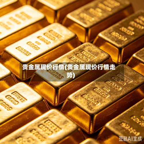 贵金属现价行情(贵金属现价行情走势)-第2张图片