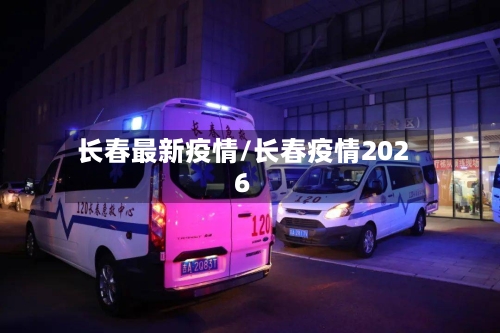 长春最新疫情/长春疫情2026-第3张图片