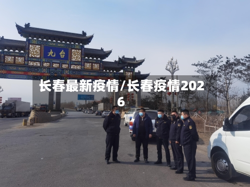 长春最新疫情/长春疫情2026