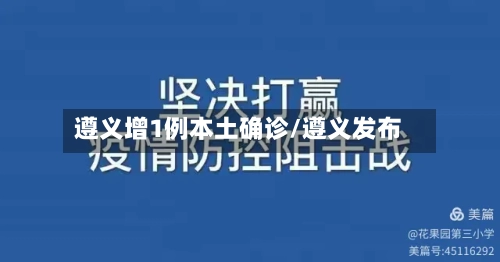 遵义增1例本土确诊/遵义发布-第2张图片