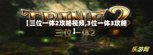【三位一体2攻略视频,3位一体3攻略】-第2张图片