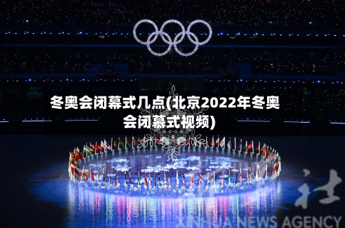 冬奥会闭幕式几点(北京2022年冬奥会闭慕式视频)-第2张图片