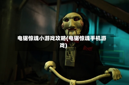 电锯惊魂小游戏攻略(电锯惊魂手机游戏)