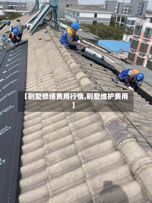 【别墅修缮费用行情,别墅维护费用】