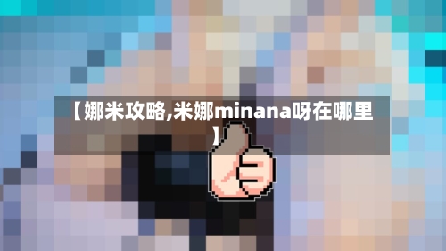 【娜米攻略,米娜minana呀在哪里】-第2张图片