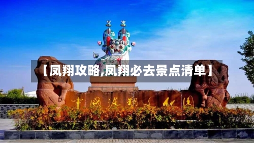 【凤翔攻略,凤翔必去景点清单】-第2张图片