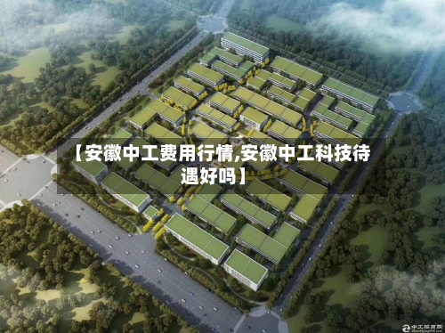 【安徽中工费用行情,安徽中工科技待遇好吗】-第2张图片