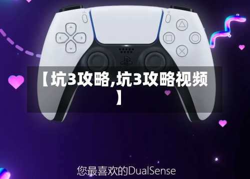 【坑3攻略,坑3攻略视频】