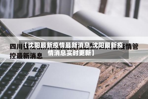 【沈阳最新疫情最新消息,沈阳最新疫情消息实时更新】-第2张图片