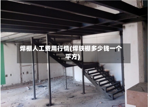 焊棚人工费用行情(焊铁棚多少钱一个平方)