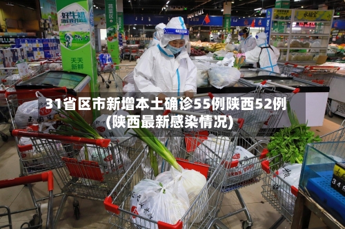 31省区市新增本土确诊55例陕西52例(陕西最新感染情况)-第2张图片