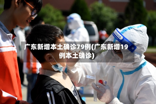 广东新增本土确诊79例(广东新增19例本土确诊)-第2张图片