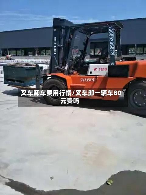 叉车卸车费用行情/叉车卸一辆车80元贵吗-第3张图片