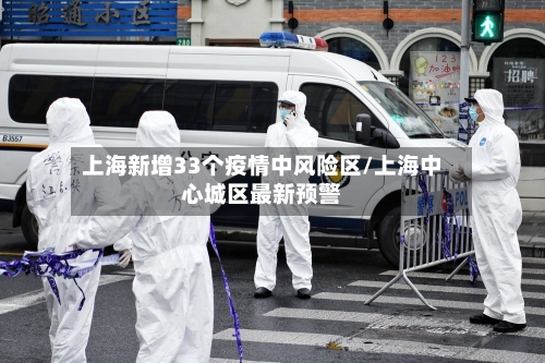 上海新增33个疫情中风险区/上海中心城区最新预警