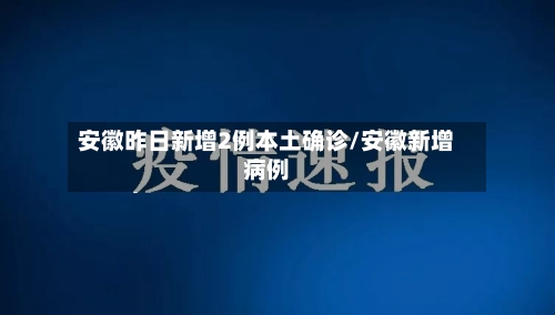 安徽昨日新增2例本土确诊/安徽新增病例