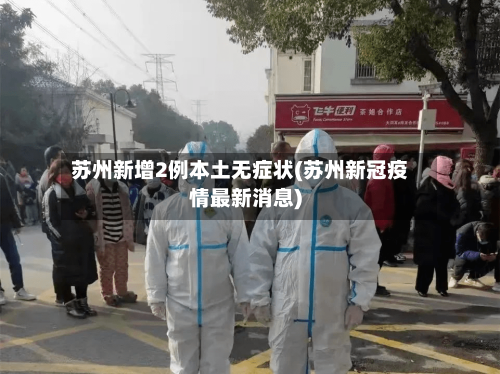 苏州新增2例本土无症状(苏州新冠疫情最新消息)-第2张图片