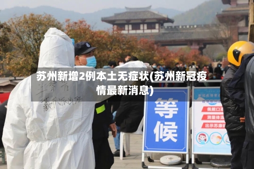 苏州新增2例本土无症状(苏州新冠疫情最新消息)