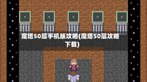 魔塔50层手机版攻略(魔塔50层攻略下载)-第3张图片