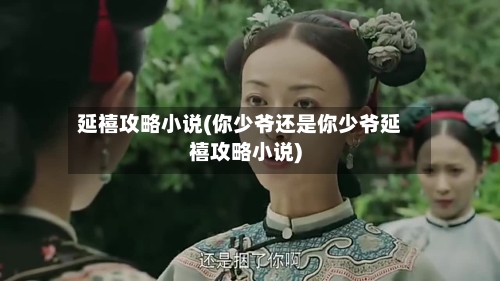 延禧攻略小说(你少爷还是你少爷延禧攻略小说)-第3张图片