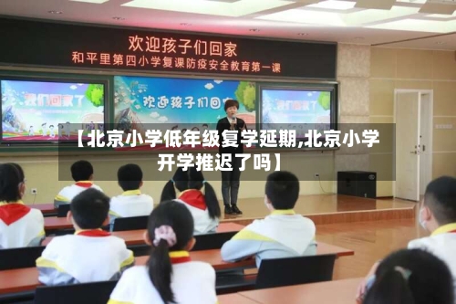 【北京小学低年级复学延期,北京小学开学推迟了吗】